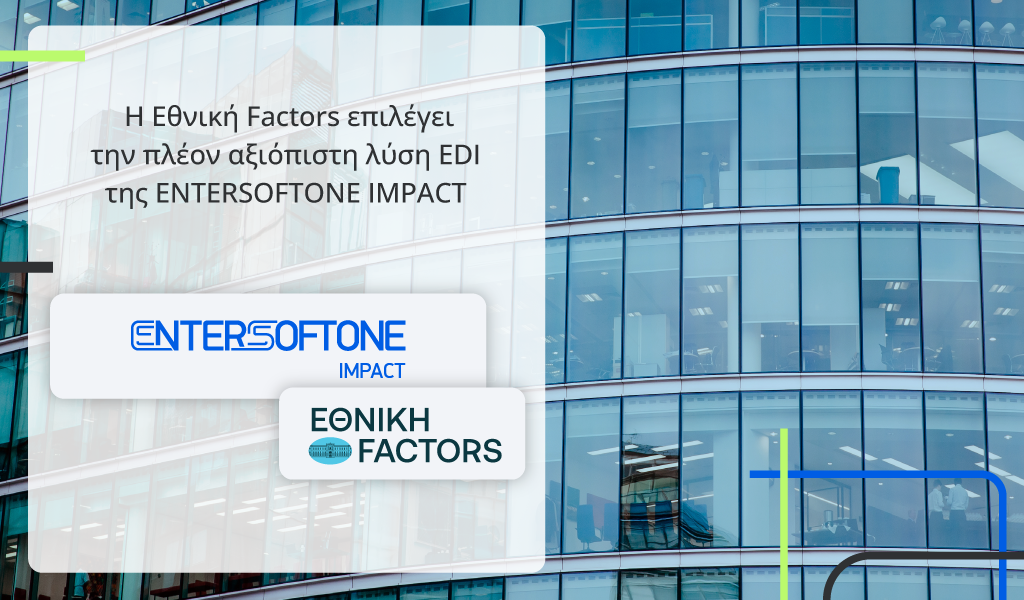 Η Εθνική Factors, θυγατρική της Εθνικής Τράπεζας, επιλέγει την πλέον αξιόπιστη λύση EDI της ENTERSOFTONE IMPACT